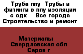 Труба ппу. Трубы и фитинги в ппу изоляции с одк. - Все города Строительство и ремонт » Материалы   . Свердловская обл.,Серов г.